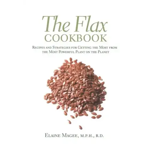 The Flax Cookbook: Recipes and Strategies to Get the Most from the Most Powerful Plant on the Planet