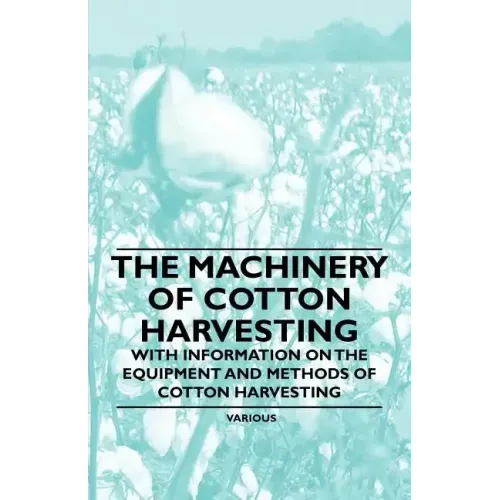 The Machinery of Cotton Harvesting - With Information on the Equipment and Methods of Cotton Harvesting
