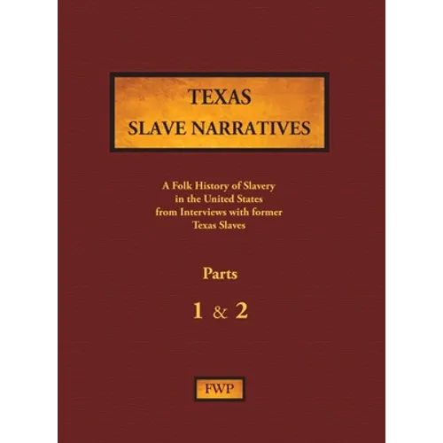 Texas Slave Narratives - Parts 1 & 2: A Folk History of Slavery in the United States from Interviews with Former Slaves
