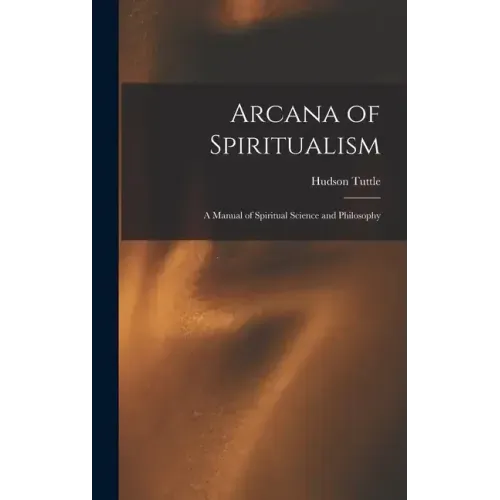 Arcana of Spiritualism; a Manual of Spiritual Science and Philosophy