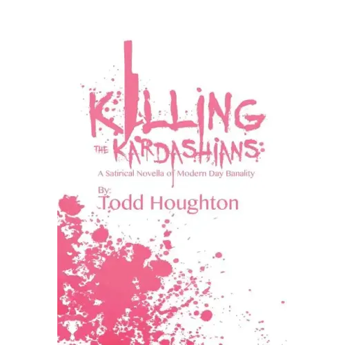 Killing the Kardashians: A Satirical Novella of Modern Day Banality
