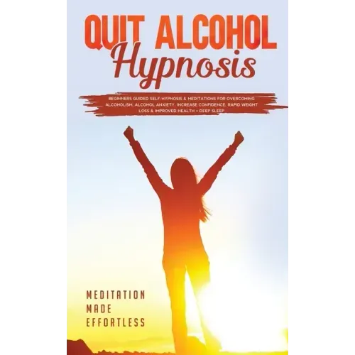 Quit Alcohol Hypnosis Beginners Guided Self-Hypnosis & Meditations For Overcoming Alcoholism, Alcohol Anxiety, Increase Confidence, Rapid Weight Loss