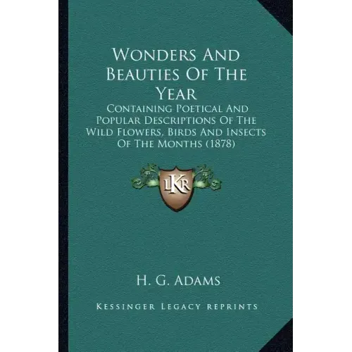Wonders And Beauties Of The Year: Containing Poetical And Popular Descriptions Of The Wild Flowers, Birds And Insects Of The Months (1878)
