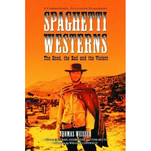 Spaghetti Westerns--The Good, the Bad and the Violent: A Comprehensive, Illustrated Filmography of 558 Eurowesterns and Their Personnel, 1961-1977