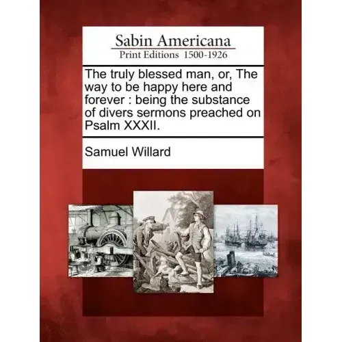 The truly blessed man, or, The way to be happy here and forever: being the substance of divers sermons preached on Psalm XXXII.