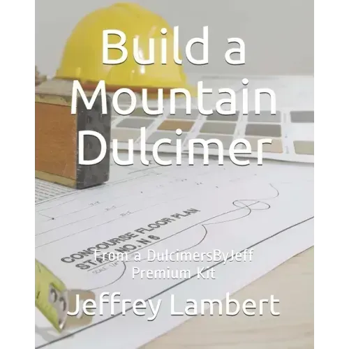 Build a Mountain Dulcimer: From a DulcimersByJeff Premium Kit
