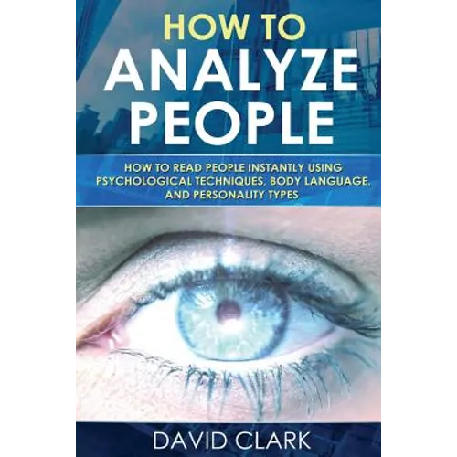 How to Analyze People: How to Read People Instantly Using Psychological Techniques, Body Language, and Personality Types