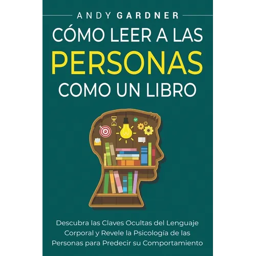Cómo leer a las personas como un libro: Descubra las claves ocultas del lenguaje corporal y revele la psicología de las personas para predecir su comp