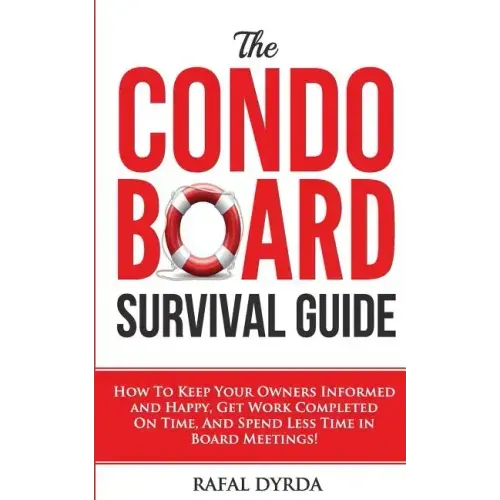 The Condo Board Survival Guide: How to Keep Your Owners Informed and Happy, Get Work Completed on Time and Spend Less Time in Board Meetings!