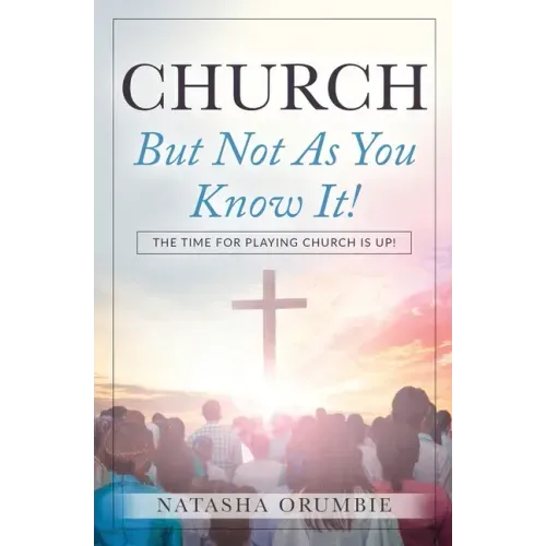 Church But Not As You Know It!: The Time for Playing Church is Up!