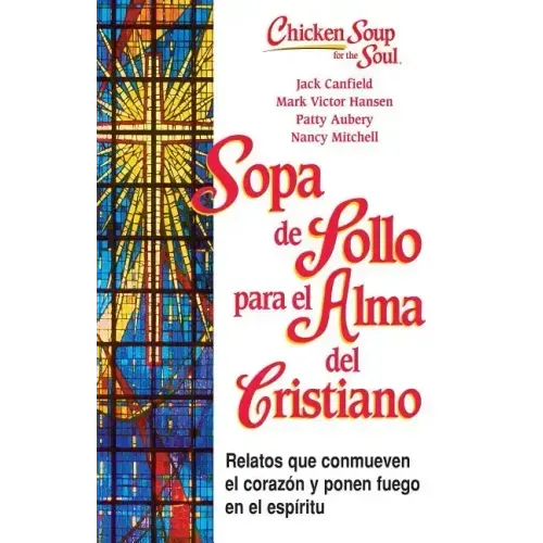 Sopa de Pollo Para Alma del Cristiano: Relatos Que Conmueven El Corazón Y Ponen Fuego En El Espíritu