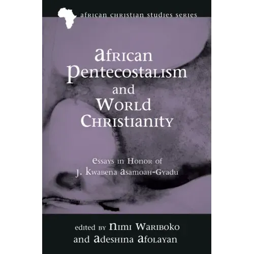 African Pentecostalism and World Christianity: Essays in Honor of J. Kwabena Asamoah-Gyadu