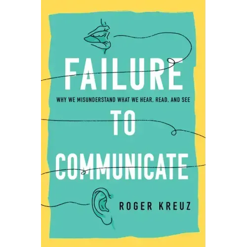 Failure to Communicate: Why We Misunderstand What We Hear, Read, and See