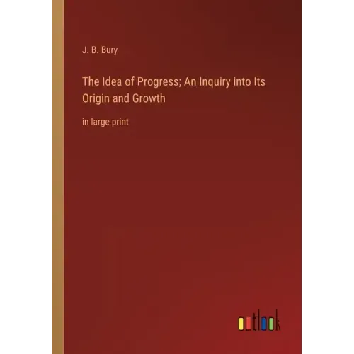 The Idea of Progress; An Inquiry into Its Origin and Growth: in large print