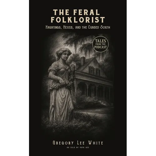 The Feral Folklorist: Hauntings, Hexes, and the Cursed South