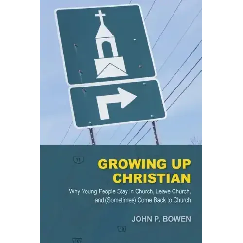 Growing Up Christian: Why Young People Stay in Church, Leave Church, and (Sometimes) Come Back to Church