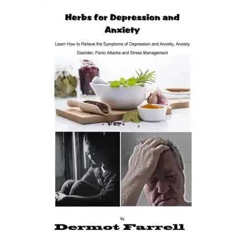 Herbs for Depression and Anxiety: Learn How to Relieve the Symptoms of Depression and Anxiety Disorder, Panic Attacks and Stress Management