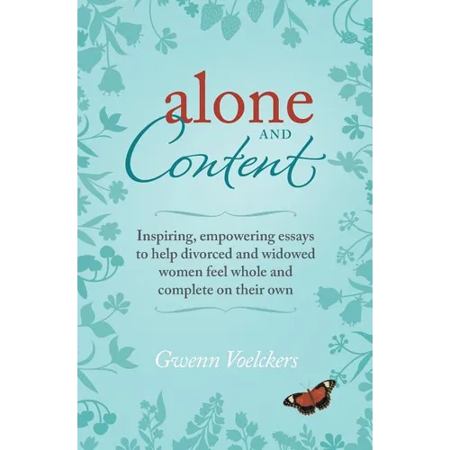 Alone and Content: Inspiring, empowering essays to help divorced and widowed women feel whole and complete on their own