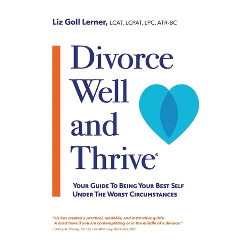 Divorce Well and Thrive (R): Your Guide to Being Your Best Self Under the Worst Circumstances