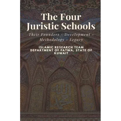The Four Juristic Schools: Their Founders - Development - Methodology - Legacy