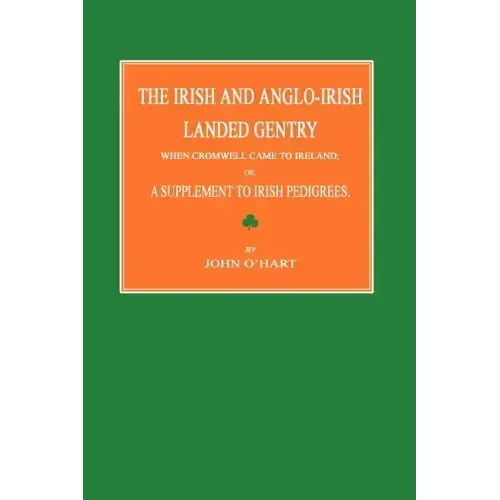 The Irish and Anglo-Irish Landed Gentry When Cromwell Came to Ireland; Or, a Supplement to Irish Pedigrees