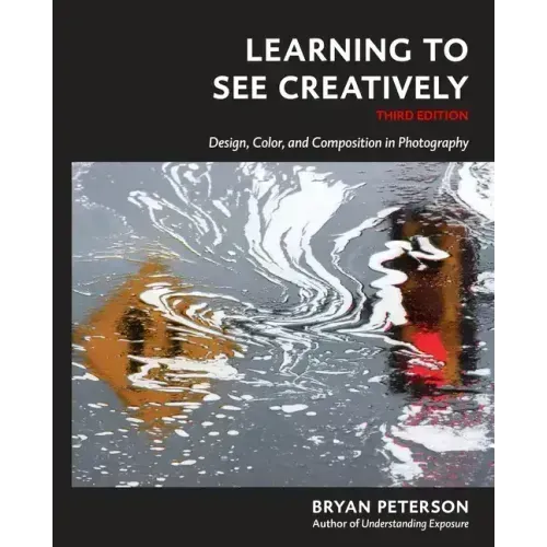 Learning to See Creatively, Third Edition: Design, Color, and Composition in Photography
