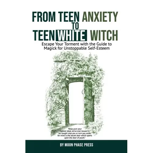 From Teen Anxiety to Teen White Witch: Escape Your Torment with the Guide to Magick for Unstoppable Self-Esteem