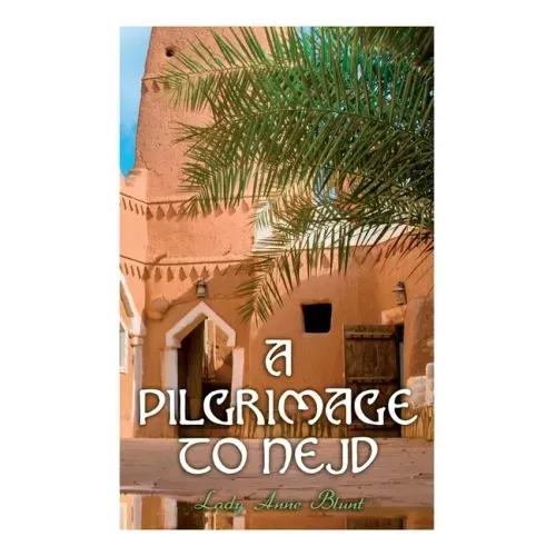 A Pilgrimage to Nejd: A Visit to the Court of the Arab Emir and Our Persian Campaign (Vol. 1&2)