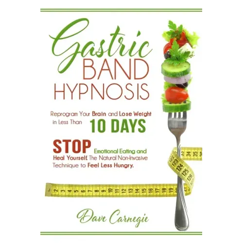 Gastric Band Hypnosis: Reprogram Your Brain and Lose Weight in Less than 10 Days. Stop Emotional Eating and Heal Yourself. The Natural Non-Invasive Te