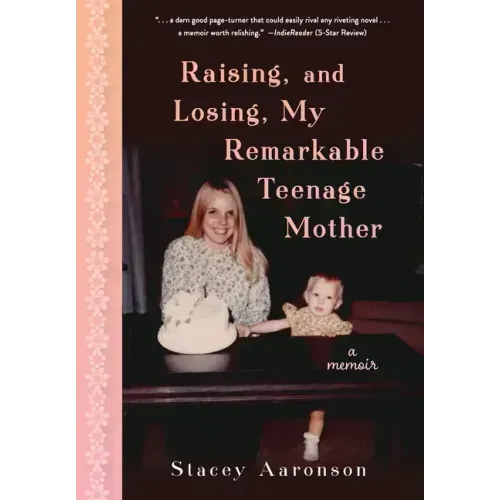 Raising, and Losing, My Remarkable Teenage Mother: A Memoir