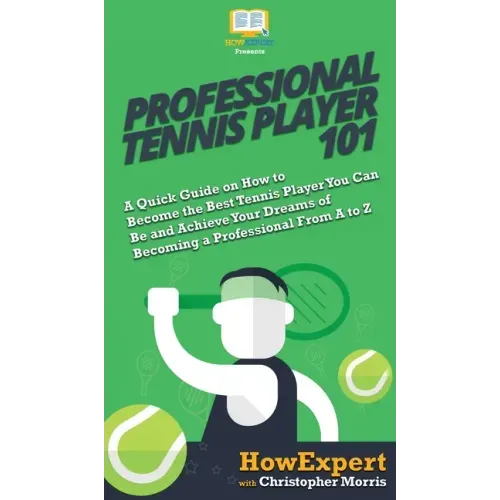 Professional Tennis Player 101: A Quick Guide on How to Become the Best Tennis Player You Can Be and Achieve Your Dreams of Becoming a Professional Fr