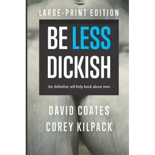 Be Less Dickish: The Definitive Self-help Book About Men