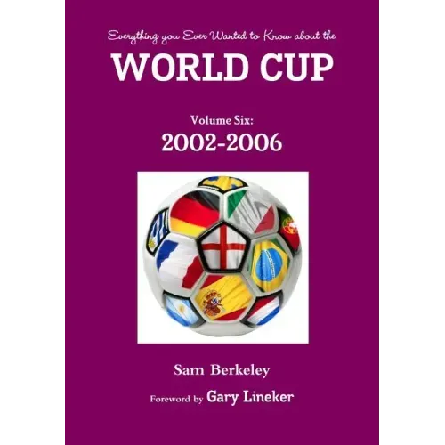 Everything you Ever Wanted to Know about the World Cup Volume Six: 2002-2006