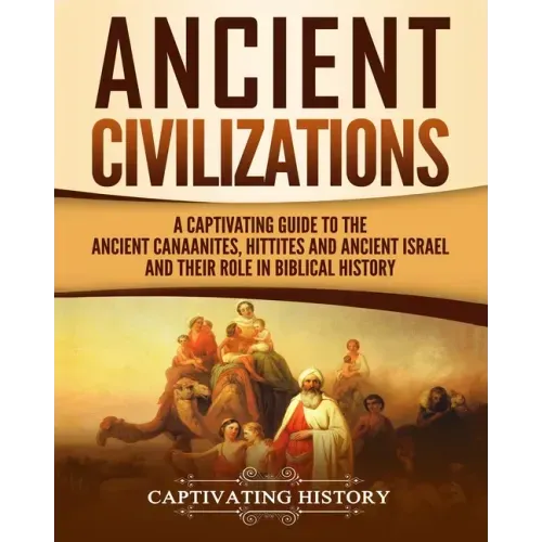 Ancient Civilizations: A Captivating Guide to the Ancient Canaanites, Hittites and Ancient Israel and Their Role in Biblical History