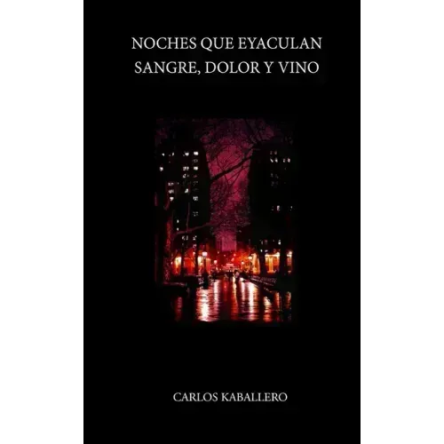 Noches que eyaculan sangre, dolor y vino: (Poesía)