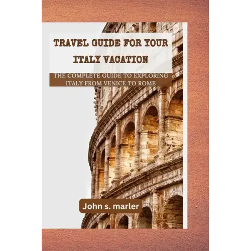 Travel guide for your Italy vacation: The Complete Guide to Exploring Italy From Venice to Rome