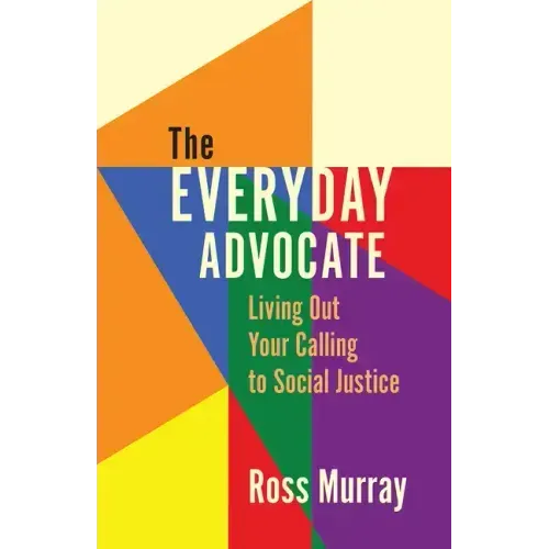 The Everyday Advocate: Living Out Your Calling to Social Justice