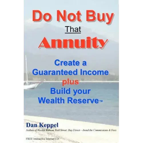 Do Not Buy That Annuity: : Create a Guaranteed Income plus Build your Wealth Reserve(TM)