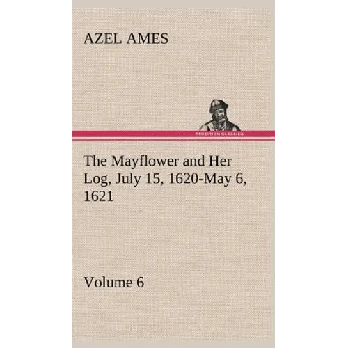 The Mayflower and Her Log July 15, 1620-May 6, 1621 - Volume 6