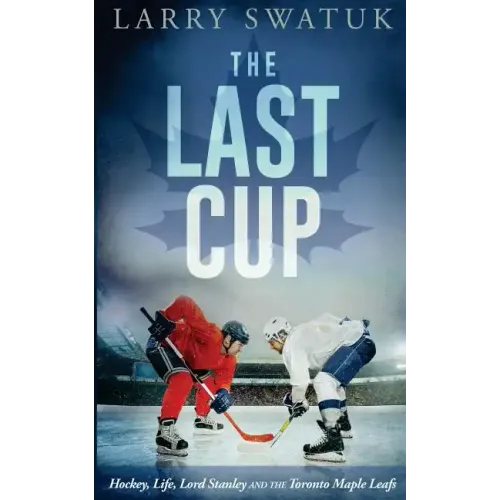 The Last Cup: Hockey, Life, Lord Stanley and the Toronto Maple Leafs
