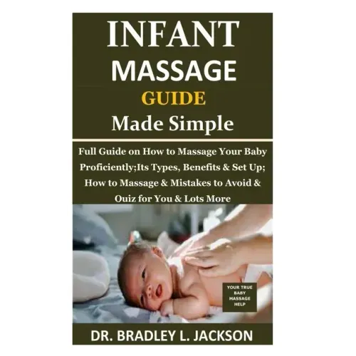 Infant Massage Guide Guide Made Simple: Full Guide on How to Massage Your Baby Proficiently;Its Types, Benefits & Set Up; How to Massage & Mistakes to
