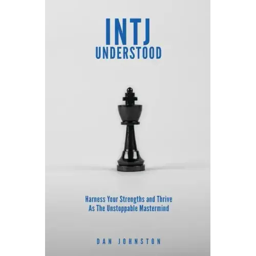 INTJ Understood: Harness your Strengths and Thrive as the Unstoppable Mastermind INTJ