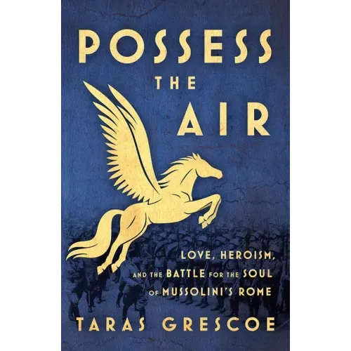 Possess the Air: Love, Heroism, and the Battle for the Soul of Mussolini's Rome