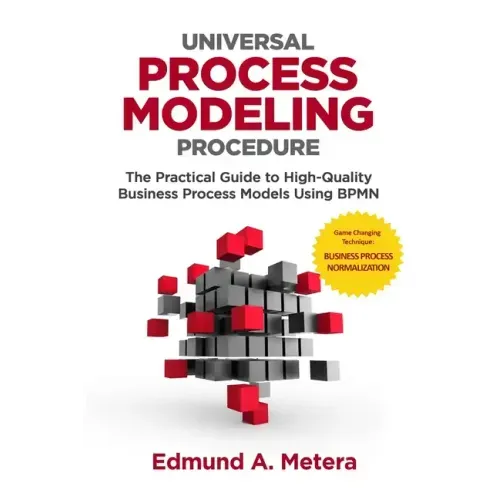 Universal Process Modeling Procedure: The Practical Guide To High-Quality Business Process Models Using BPMN