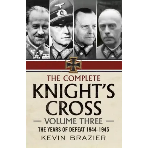 The Complete Knight's Cross: Volume Three: The Years of Defeat 1944-1945