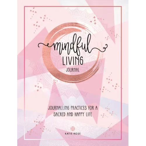 Mindful Living Journal: Journalling Practices for a Sacred and Happy Life