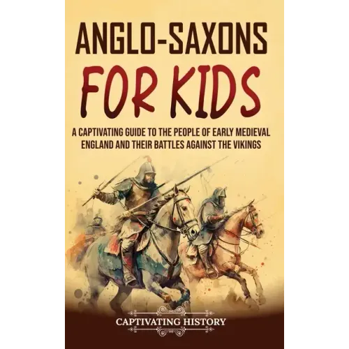 Anglo-Saxons for Kids: A Captivating Guide to the People of Early Medieval England and Their Battles Against the Vikings