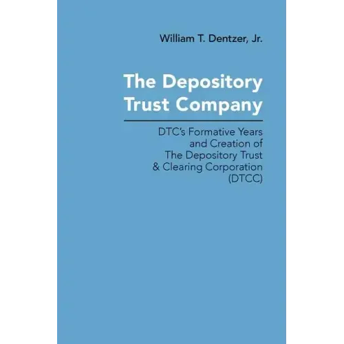 The Depository Trust Company: DTC's Formative Years and Creation of The Depository Trust & Clearing Corporation (DTCC)