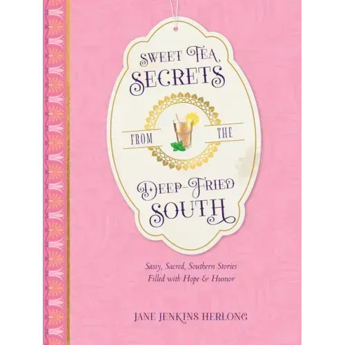 Sweet Tea Secrets from the Deep-Fried South: Sassy, Sacred, Southern Stories Filled with Hope and Humor