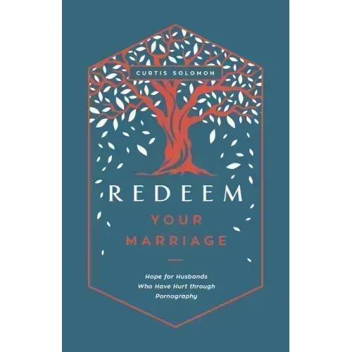 Redeem Your Marriage: Hope for Husbands Who Have Hurt Through Pornography